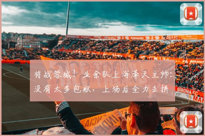 将战蓉城！业余队上海泽天主帅：没有太多包袱，上场后全力去拼